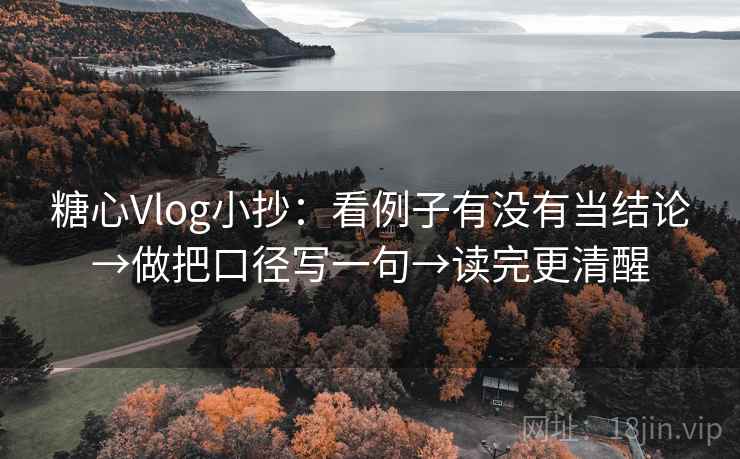 糖心Vlog小抄：看例子有没有当结论→做把口径写一句→读完更清醒