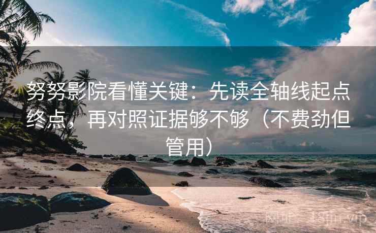 努努影院看懂关键：先读全轴线起点终点，再对照证据够不够（不费劲但管用）