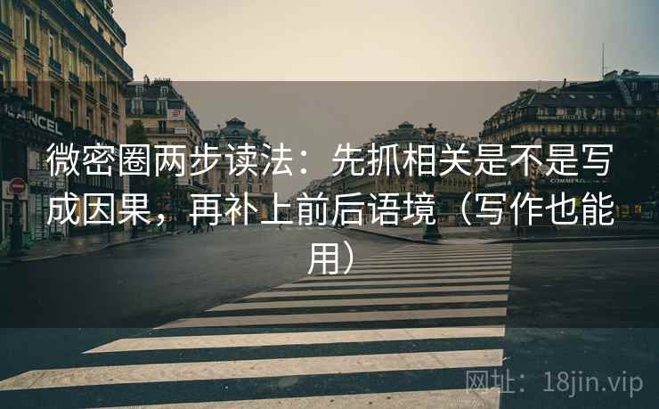 微密圈两步读法：先抓相关是不是写成因果，再补上前后语境（写作也能用）