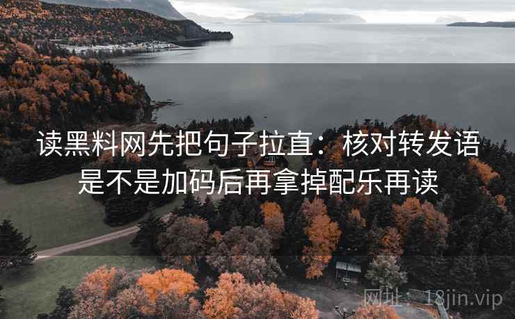 读黑料网先把句子拉直：核对转发语是不是加码后再拿掉配乐再读