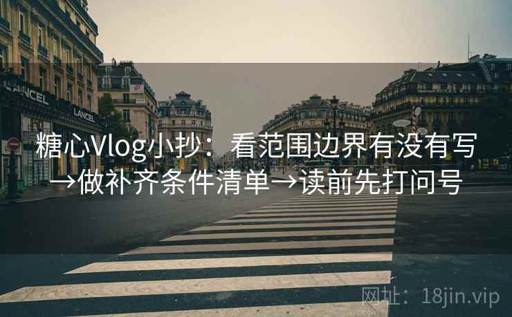 糖心Vlog小抄：看范围边界有没有写→做补齐条件清单→读前先打问号