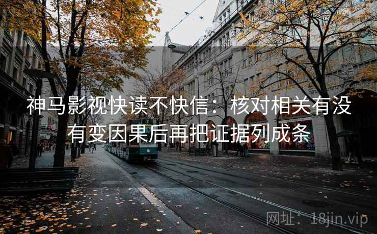 神马影视快读不快信:核对相关有没有变因果后再把证据列成条 神马影视快读不快信:核对相关有没有变因果后再把证据列成条