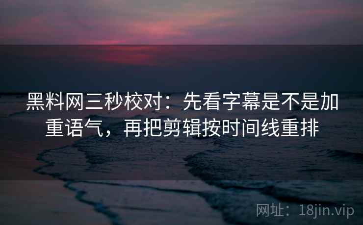 黑料网三秒校对：先看字幕是不是加重语气，再把剪辑按时间线重排