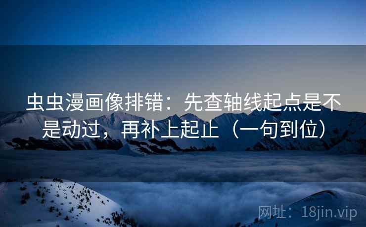 虫虫漫画像排错:先查轴线起点是不是动过,再补上起止(一句到位) 虫虫漫画像排错:先查轴线起点是不是动过,再补上起止(一句到位)