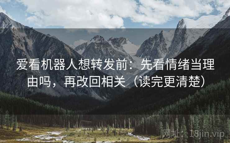 爱看机器人想转发前：先看情绪当理由吗，再改回相关（读完更清楚）