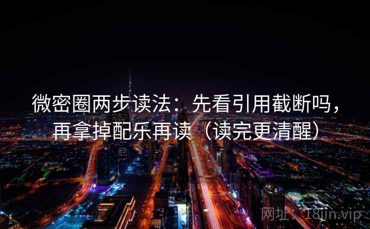 微密圈两步读法:先看引用截断吗,再拿掉配乐再读(读完更清醒) 微密圈两步读法:先看引用截断吗,再拿掉配乐再读(读完更清醒)