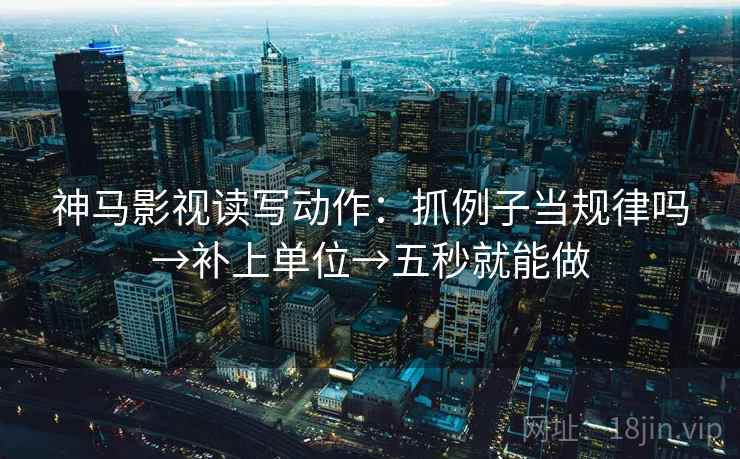 神马影视读写动作：抓例子当规律吗→补上单位→五秒就能做