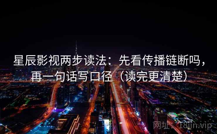 星辰影视两步读法：先看传播链断吗，再一句话写口径（读完更清楚）